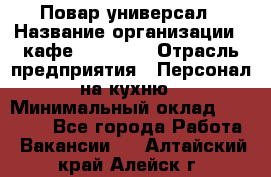 Повар-универсал › Название организации ­ кафе Piligrim › Отрасль предприятия ­ Персонал на кухню › Минимальный оклад ­ 21 000 - Все города Работа » Вакансии   . Алтайский край,Алейск г.